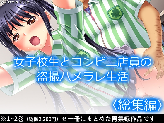 女子校生とコンビニ店員の盗撮ハメラレ生活 <総集編>