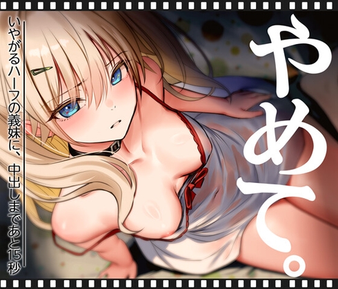 いやがるハーフの義妹に、中出しまであと15秒|やめて。