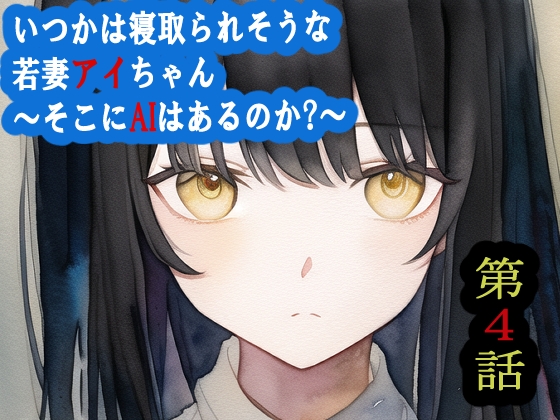 【第4話】いつかは寝取られそうな若妻アイちゃん～そこにAIはあるのか?～