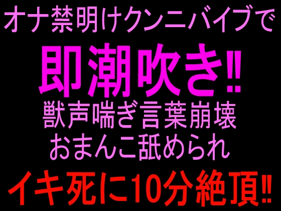 オナ禁明けクンニバイブで即潮吹き‼︎獣声喘ぎ言葉崩壊おまんこ舐められイキ死に10分絶頂‼︎