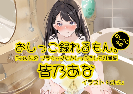 【おしっこ実演】Pee.148皆乃あなのおしっこ録れるもん。～プラカップにおしっこをして計量編～