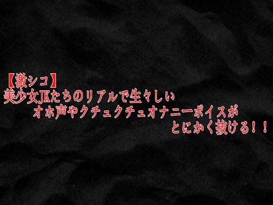 【激シコ】美少女JKたちのリアルで生々しいオホ声やクチュクチュオナニーボイスがとにかく抜ける！！