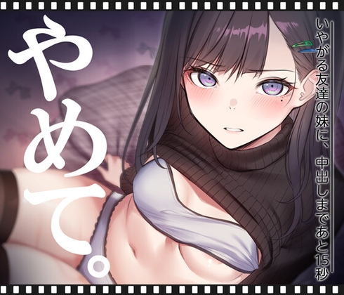 いやがる友達の妹に、中出しまであと15秒 | やめて。