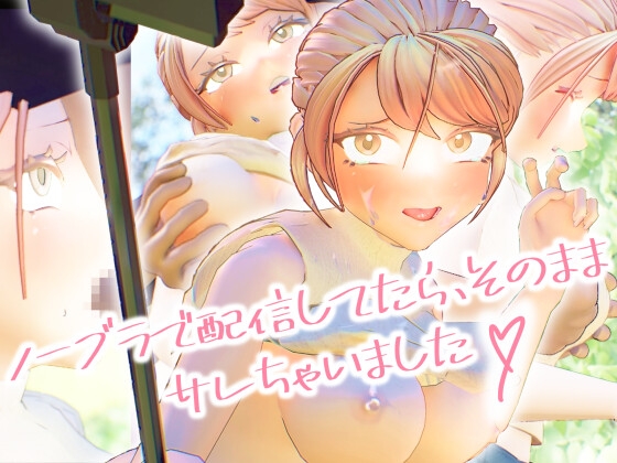 ノーブラで配信してたら、そのままサレちゃいました