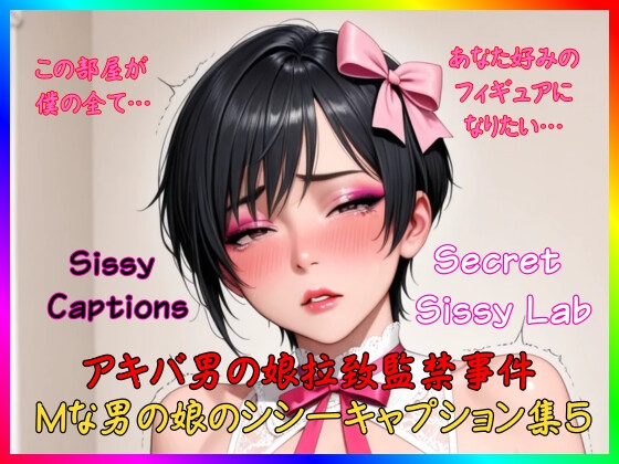 Sissy Captions Mな男の娘のシシーキャプション集5 アキバ男の娘拉致監禁事件 この部屋が僕の全て… あなた好みのフィギュアになりたい…