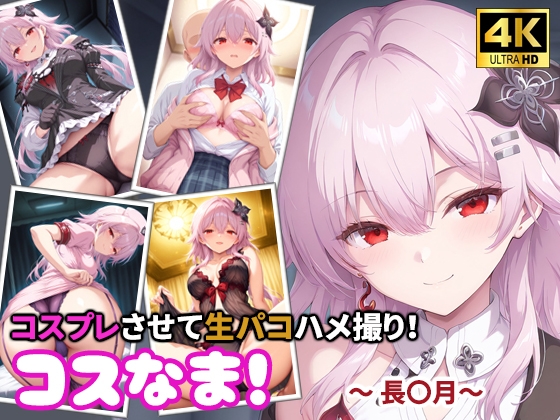 コスなま！コスプレさせて生パコハメ撮り！～長〇月～