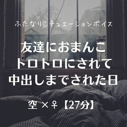 友達におまんこトロトロにされて中出しまでされた日