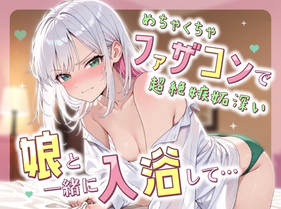 めちゃくちゃファザコンで超絶嫉妬深い娘と一緒に入浴して.... – main preview