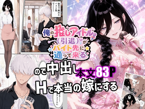 俺の推しアイドル(引退)がバイト先に通って来るので中出しHで本当の嫁にする
