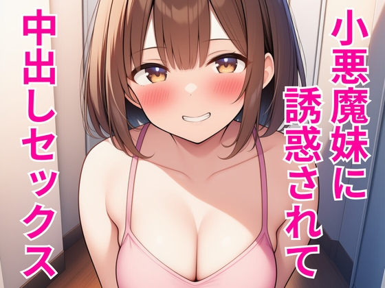 小悪魔妹に誘惑されて中出しセックスしちゃった話