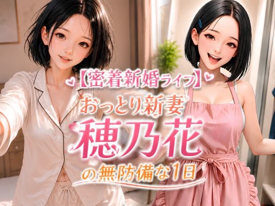 【密着新婚ライフ】おっとり新妻・穂乃花の無防備な1日