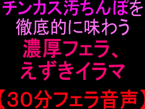 チンカス汚ちんぽを徹底的に味わう濃厚フェラ、えずきイラマ【30分フェラ音声】 – main preview