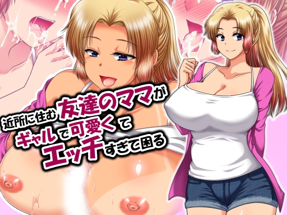 近所に住む友達のママがギャルで可愛くてエッチすぎて困る