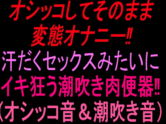 オシッコしてそのまま変態オナニー‼︎汗だくセックスみたいにイキ狂う潮吹き肉便器‼︎(オシッコ音&潮吹き音)