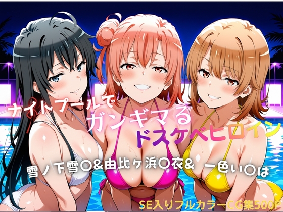 ナイトプールでガンギマるドスケベヒロイン 雪ノ下雪〇&由比ヶ浜〇衣&一色い〇は