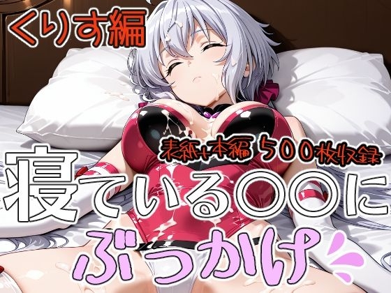 寝ている○○にぶっかけ くりす編
