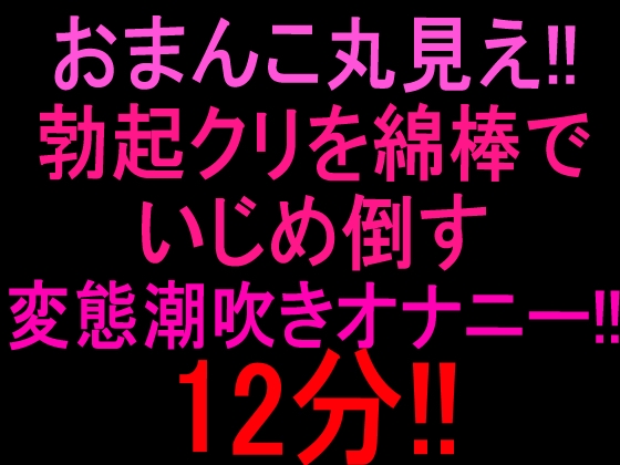 おまんこ丸見え‼︎勃起クリを綿棒でいじめ倒す変態潮吹きオナニー12分‼︎ – main preview