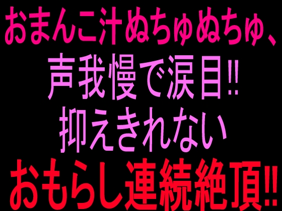 おまんこ汁ぬちゅぬちゅ、声我慢で涙目‼︎抑えきれないおもらし連続絶頂‼︎ – main preview
