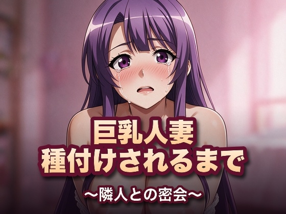 巨乳人妻、種付けされるまで〜隣人との密会〜