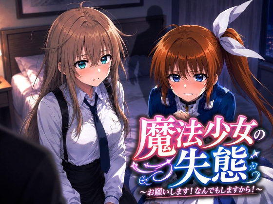 魔法少女の失態〜お願いします！なんでもしますから！～