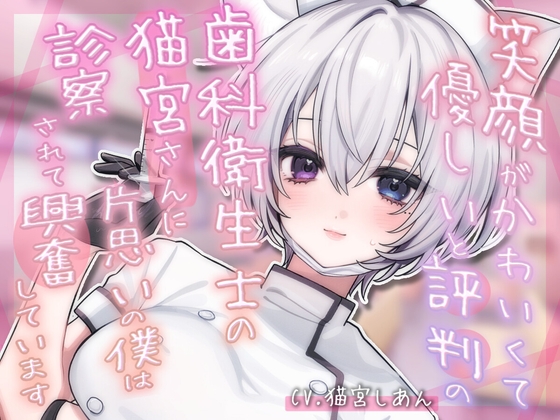 笑顔がかわいくて優しいと評判の歯科衛生士の猫宮さんに片思いの僕は診察されて興奮しています