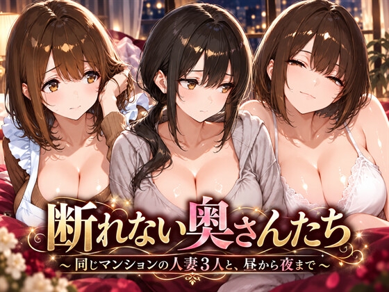 断れない奥さんたち ～同じマンションの人妻3人と、昼から夜まで～