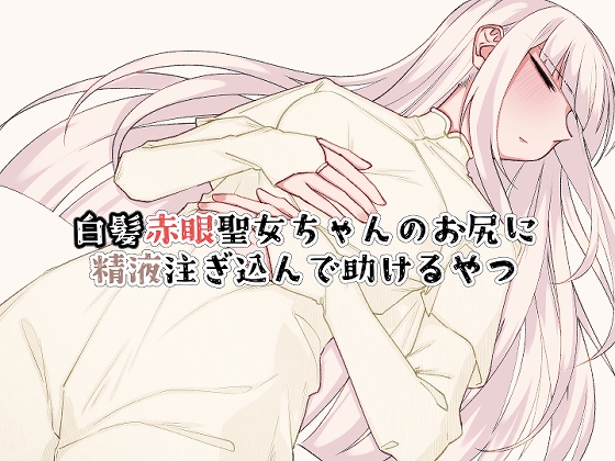 白髪赤眼聖女ちゃんのお尻に精液注ぎ込んで助けるやつ