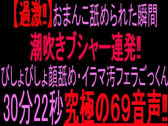 【過激‼】おまんこ舐められた瞬間ブシャー連発‼︎びしょびしょ顔舐め・イラマ汚フェラごっくん30分22秒究極の69音声‼︎ – main preview