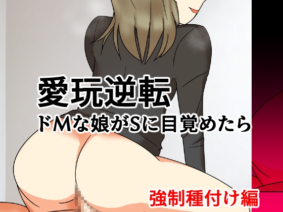 愛玩逆転 ドMな娘がSに目覚めたら 強○種付け編