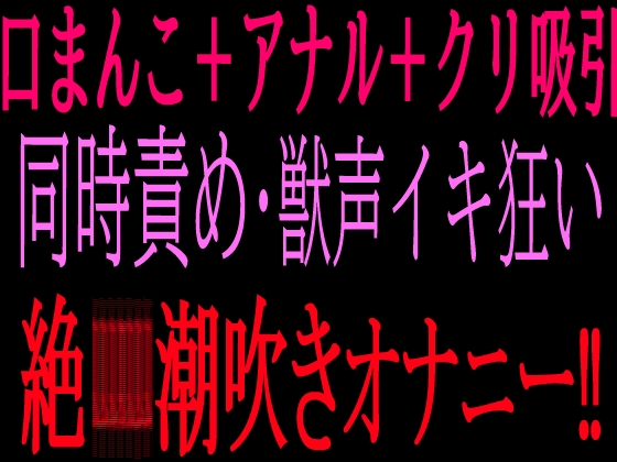 口まんこ+アナル+クリ吸引の同時責め・獣声イキ狂い絶叫潮吹きオナニー‼︎ – main preview